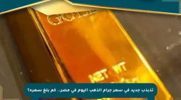 تذبذب جديد في سعر جرام الذهب اليوم في مصر.. كم بلغ سعره؟